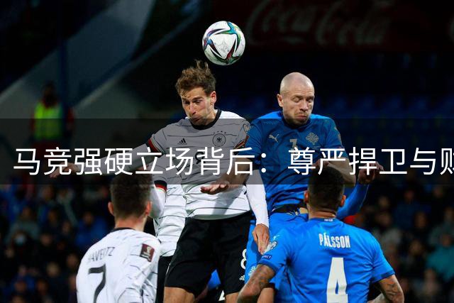 马竞强硬立场背后：尊严捍卫与财务底气双重支撑